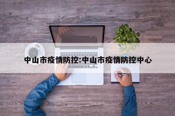 中山市疫情防控：中山市疫情防控中心