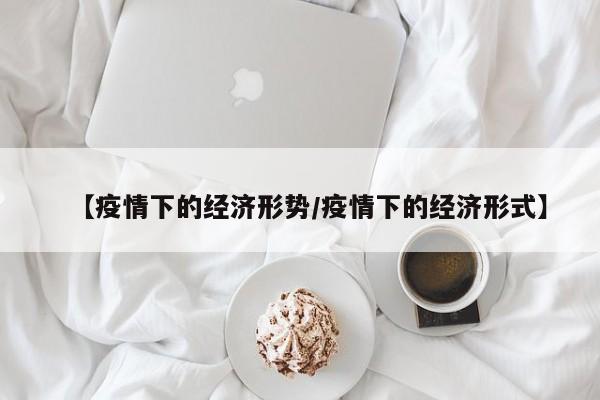 【疫情下的经济形势／疫情下的经济形式】