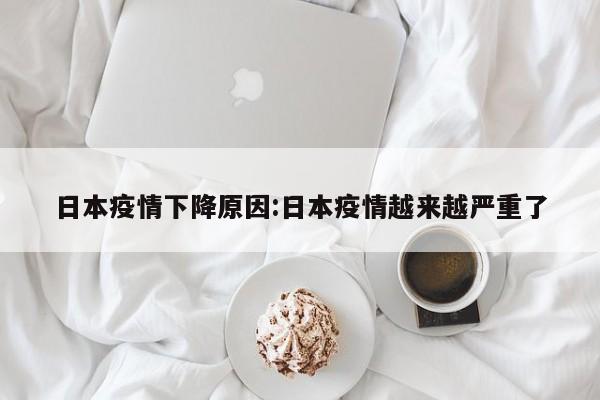 日本疫情下降原因：日本疫情越来越严重了