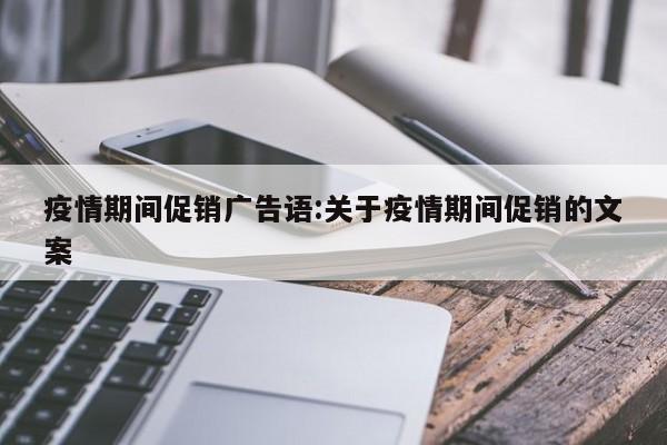 疫情期间促销广告语：关于疫情期间促销的文案