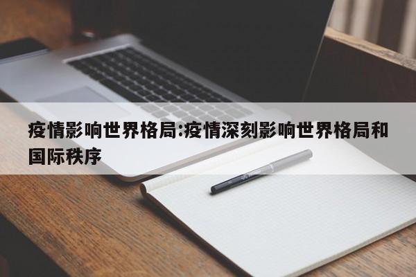疫情影响世界格局：疫情深刻影响世界格局和国际秩序