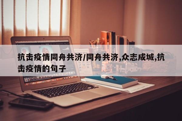 抗击疫情同舟共济／同舟共济,众志成城,抗击疫情的句子