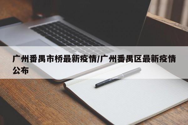 广州番禺市桥最新疫情／广州番禺区最新疫情公布