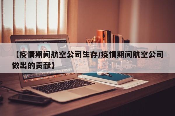 【疫情期间航空公司生存／疫情期间航空公司做出的贡献】