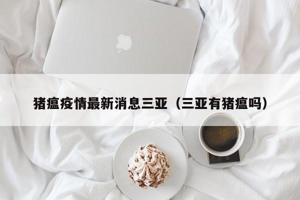 猪瘟疫情最新消息三亚（三亚有猪瘟吗）