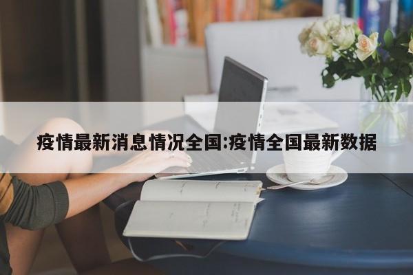 疫情最新消息情况全国：疫情全国最新数据