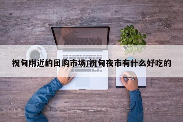 祝甸附近的团购市场／祝甸夜市有什么好吃的