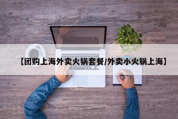 【团购上海外卖火锅套餐／外卖小火锅上海】