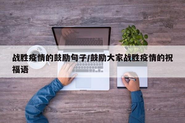 战胜疫情的鼓励句子／鼓励大家战胜疫情的祝福语