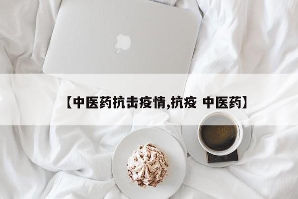 【中医药抗击疫情,抗疫 中医药】