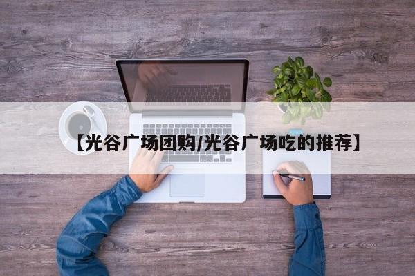 【光谷广场团购／光谷广场吃的推荐】