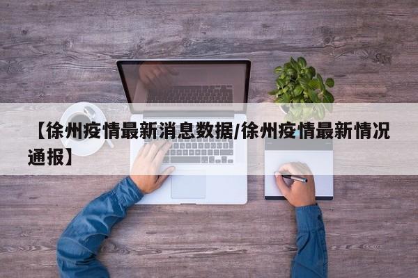 【徐州疫情最新消息数据／徐州疫情最新情况通报】