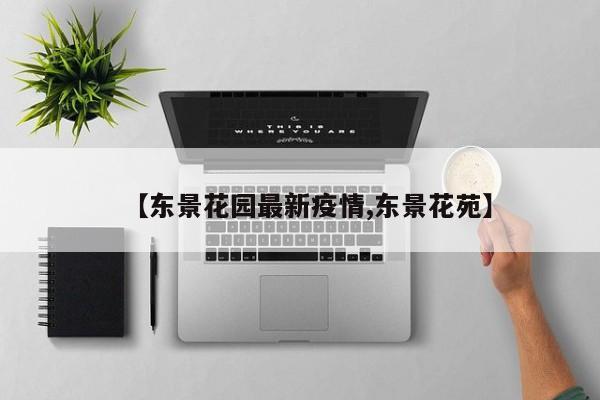 【东景花园最新疫情,东景花苑】