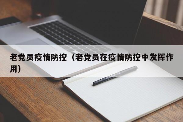 老党员疫情防控（老党员在疫情防控中发挥作用）