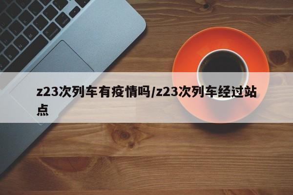z23次列车有疫情吗／z23次列车经过站点