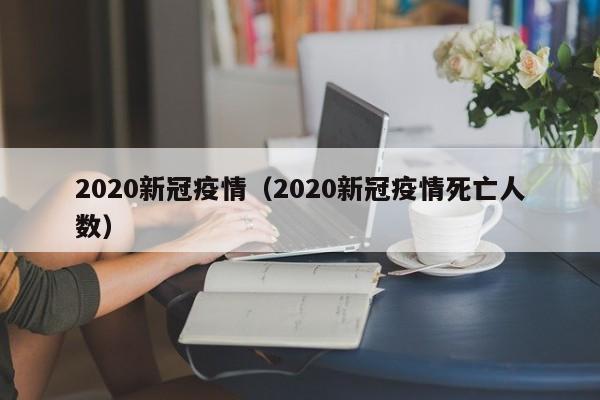 2020新冠疫情（2020新冠疫情死亡人数）