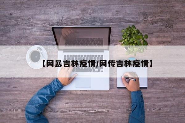 【网暴吉林疫情／网传吉林疫情】