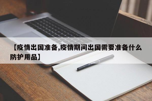 【疫情出国准备,疫情期间出国需要准备什么防护用品】