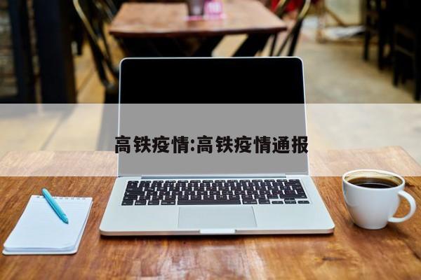 高铁疫情：高铁疫情通报