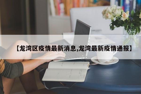 【龙湾区疫情最新消息,龙湾最新疫情通报】