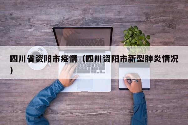 四川省资阳市疫情（四川资阳市新型肺炎情况）