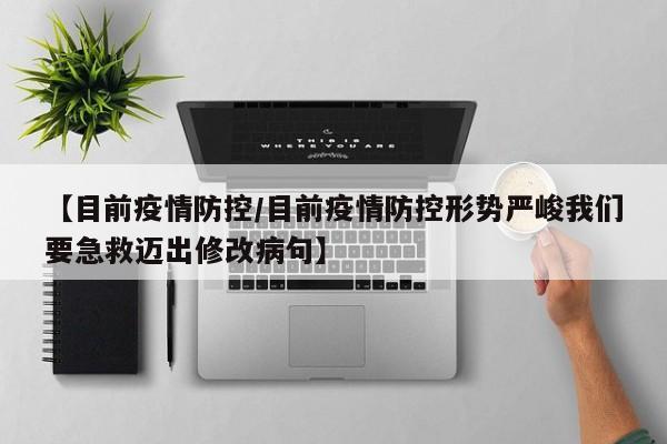 【目前疫情防控／目前疫情防控形势严峻我们要急救迈出修改病句】