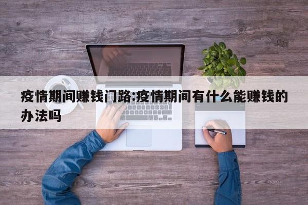 疫情期间赚钱门路：疫情期间有什么能赚钱的办法吗