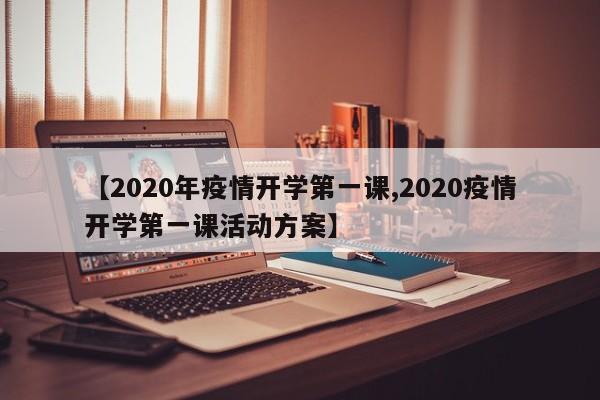 【2020年疫情开学第一课,2020疫情开学第一课活动方案】