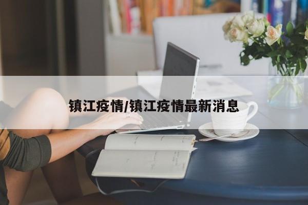 镇江疫情／镇江疫情最新消息