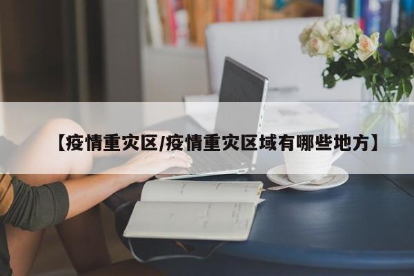 【疫情重灾区／疫情重灾区域有哪些地方】