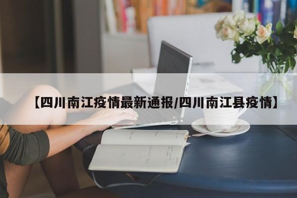 【四川南江疫情最新通报／四川南江县疫情】