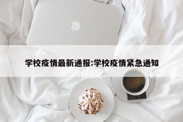 学校疫情最新通报：学校疫情紧急通知