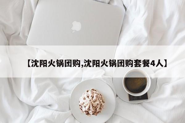【沈阳火锅团购,沈阳火锅团购套餐4人】