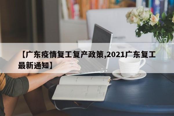 【广东疫情复工复产政策,2021广东复工最新通知】
