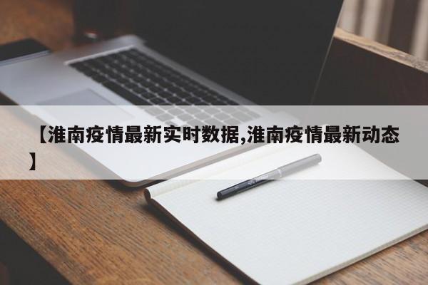 【淮南疫情最新实时数据,淮南疫情最新动态】