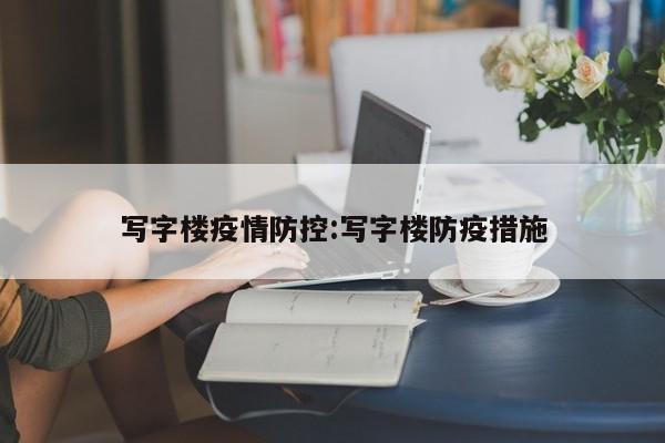 写字楼疫情防控：写字楼防疫措施