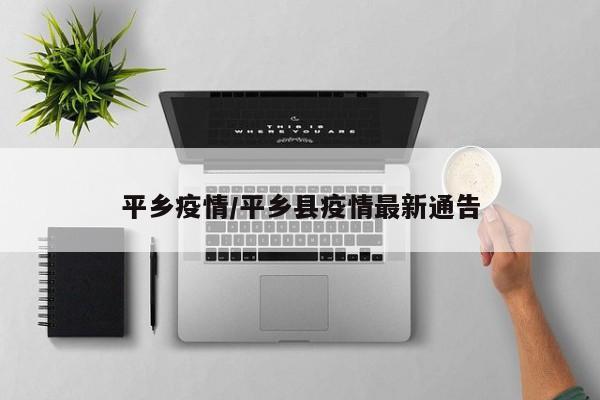 平乡疫情／平乡县疫情最新通告