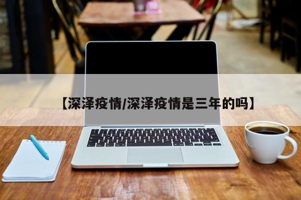 【深泽疫情／深泽疫情是三年的吗】