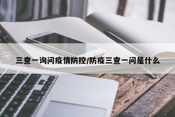 三查一询问疫情防控／防疫三查一问是什么