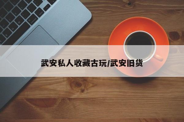 武安私人收藏古玩／武安旧货