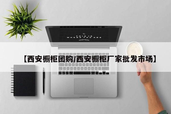 【西安橱柜团购／西安橱柜厂家批发市场】