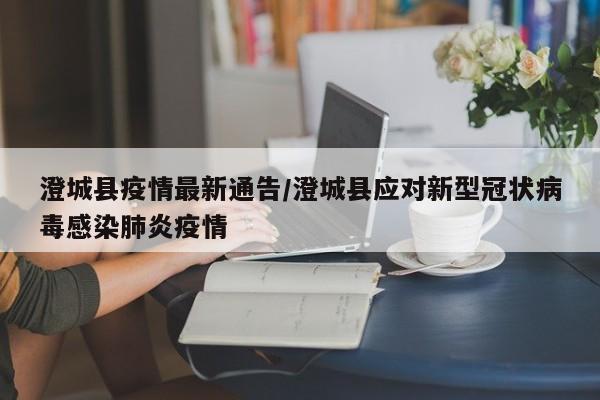 澄城县疫情最新通告／澄城县应对新型冠状病毒感染肺炎疫情