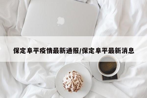 保定阜平疫情最新通报／保定阜平最新消息