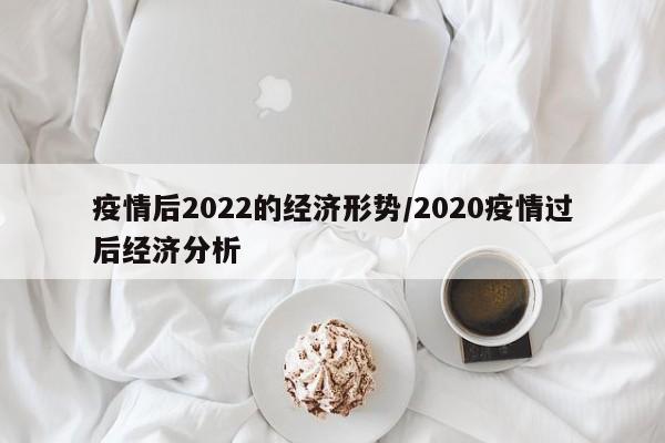 疫情后2022的经济形势／2020疫情过后经济分析
