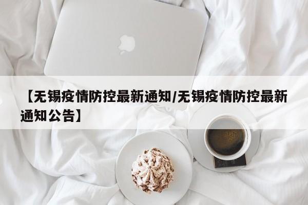 【无锡疫情防控最新通知／无锡疫情防控最新通知公告】