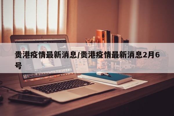 贵港疫情最新消息／贵港疫情最新消息2月6号