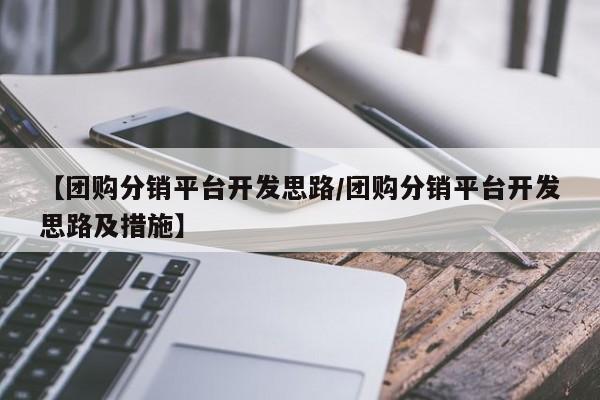 【团购分销平台开发思路／团购分销平台开发思路及措施】