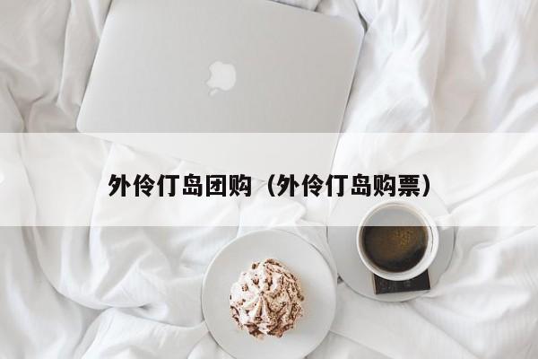 外伶仃岛团购（外伶仃岛购票）