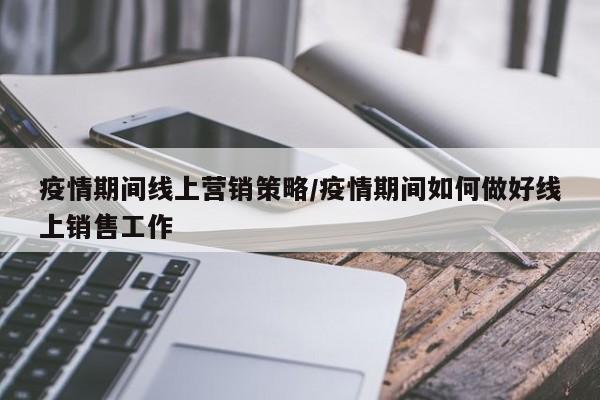 疫情期间线上营销策略／疫情期间如何做好线上销售工作