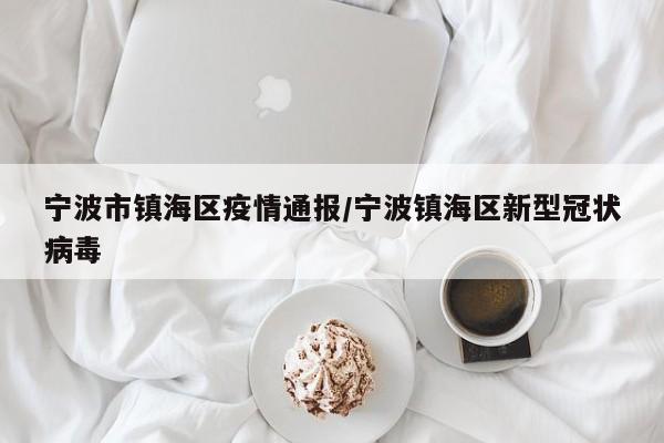 宁波市镇海区疫情通报／宁波镇海区新型冠状病毒